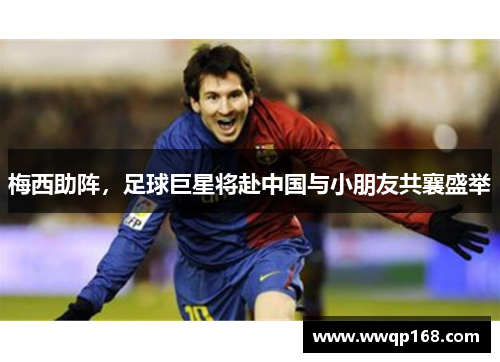 梅西助阵，足球巨星将赴中国与小朋友共襄盛举